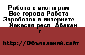 Работа в инстаграм - Все города Работа » Заработок в интернете   . Хакасия респ.,Абакан г.